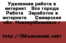 Удаленная работа в интернет - Все города Работа » Заработок в интернете   . Самарская обл.,Новокуйбышевск г.